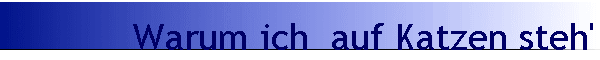 Warum ich  auf Katzen steh'
